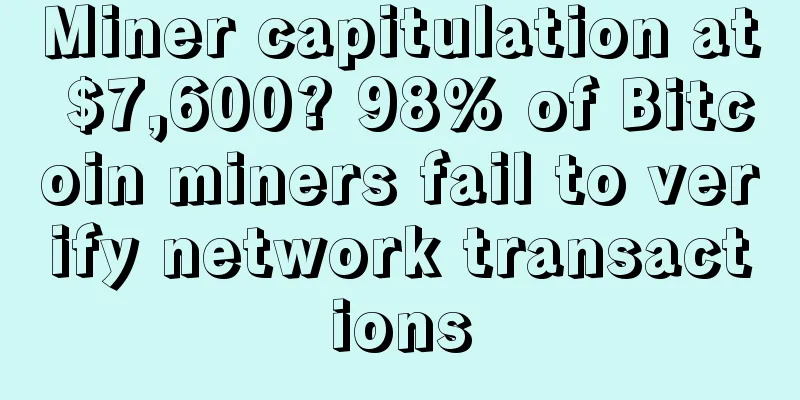Miner capitulation at $7,600? 98% of Bitcoin miners fail to verify network transactions