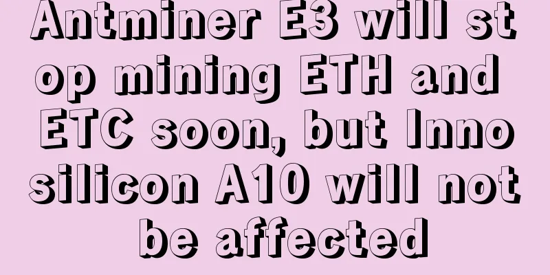 Antminer E3 will stop mining ETH and ETC soon, but Innosilicon A10 will not be affected