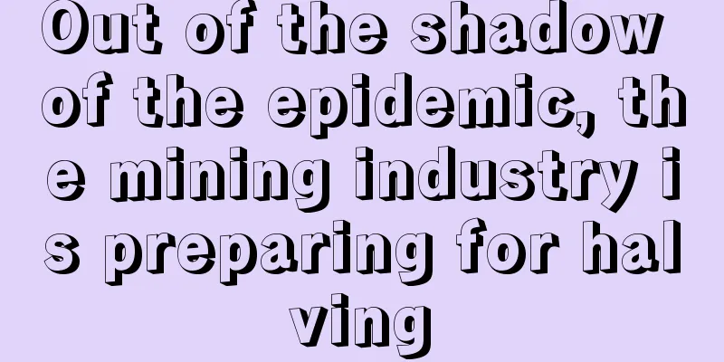 Out of the shadow of the epidemic, the mining industry is preparing for halving