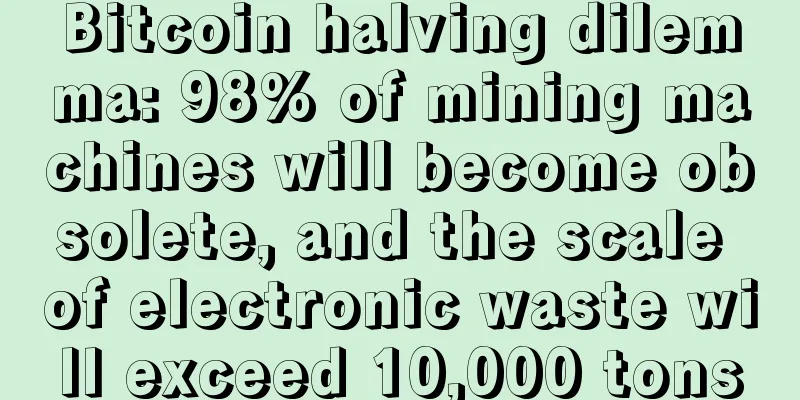 Bitcoin halving dilemma: 98% of mining machines will become obsolete, and the scale of electronic waste will exceed 10,000 tons