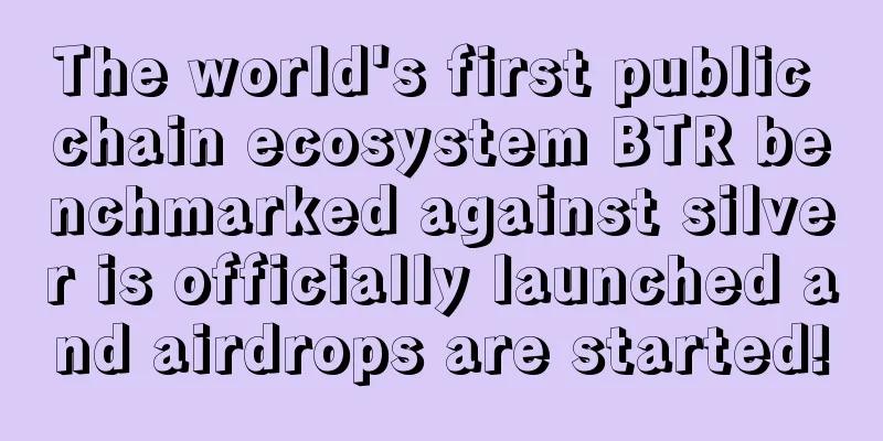 The world's first public chain ecosystem BTR benchmarked against silver is officially launched and airdrops are started!