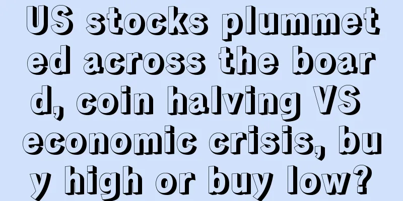 US stocks plummeted across the board, coin halving VS economic crisis, buy high or buy low?