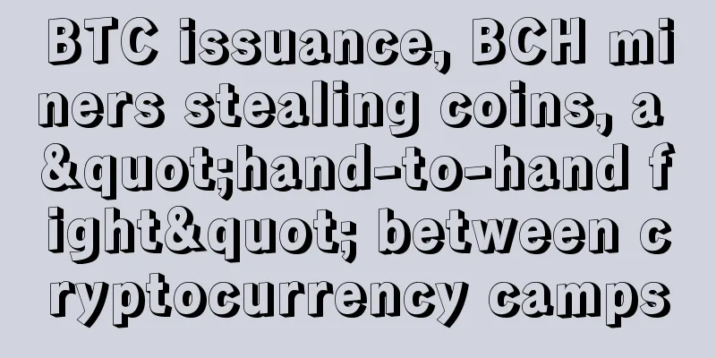BTC issuance, BCH miners stealing coins, a "hand-to-hand fight" between cryptocurrency camps