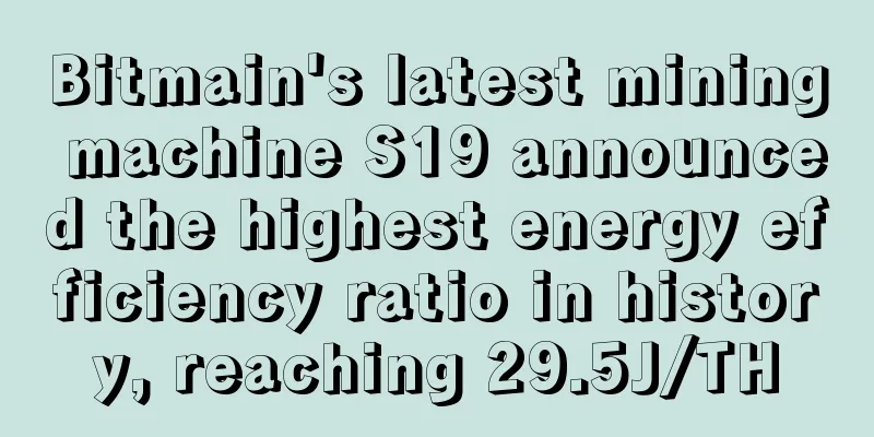 Bitmain's latest mining machine S19 announced the highest energy efficiency ratio in history, reaching 29.5J/TH