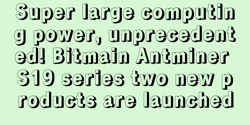 Super large computing power, unprecedented! Bitmain Antminer S19 series two new products are launched