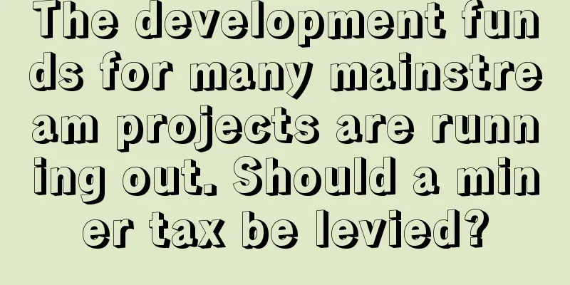 The development funds for many mainstream projects are running out. Should a miner tax be levied?