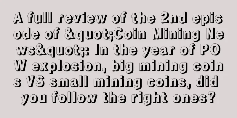 A full review of the 2nd episode of "Coin Mining News": In the year of POW explosion, big mining coins VS small mining coins, did you follow the right ones?
