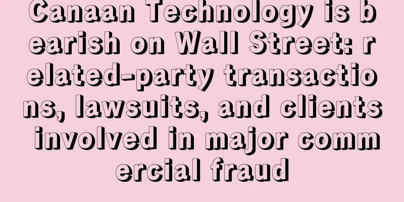 Canaan Technology is bearish on Wall Street: related-party transactions, lawsuits, and clients involved in major commercial fraud