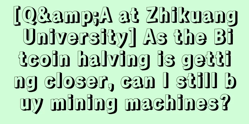 [Q&A at Zhikuang University] As the Bitcoin halving is getting closer, can I still buy mining machines?