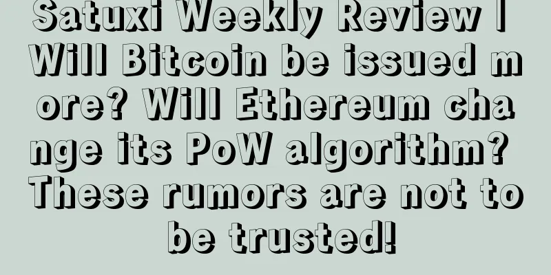 Satuxi Weekly Review | Will Bitcoin be issued more? Will Ethereum change its PoW algorithm? These rumors are not to be trusted!