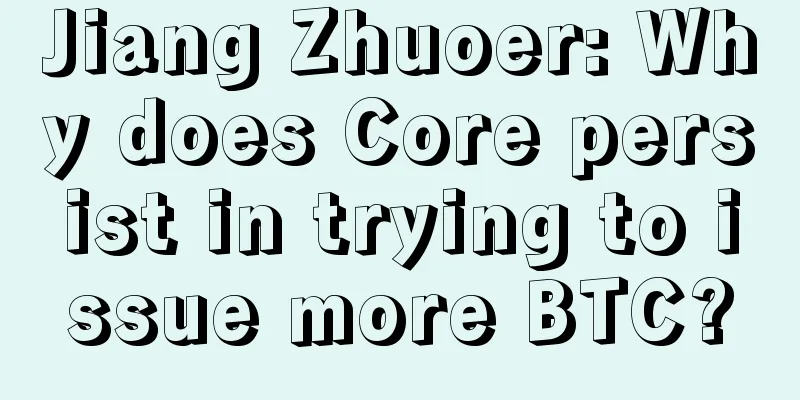 Jiang Zhuoer: Why does Core persist in trying to issue more BTC?