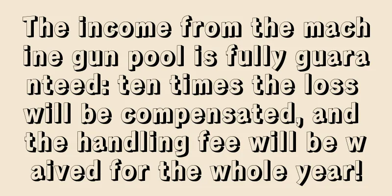The income from the machine gun pool is fully guaranteed: ten times the loss will be compensated, and the handling fee will be waived for the whole year!