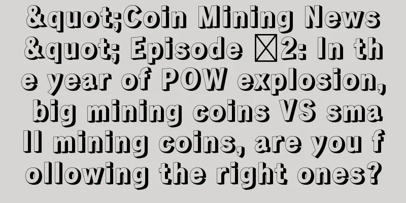 "Coin Mining News" Episode ️2: In the year of POW explosion, big mining coins VS small mining coins, are you following the right ones?