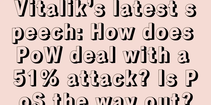 Vitalik’s latest speech: How does PoW deal with a 51% attack? Is PoS the way out?