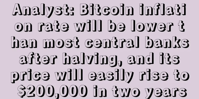 Analyst: Bitcoin inflation rate will be lower than most central banks after halving, and its price will easily rise to $200,000 in two years