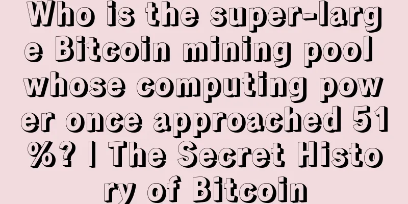 Who is the super-large Bitcoin mining pool whose computing power once approached 51%? | The Secret History of Bitcoin