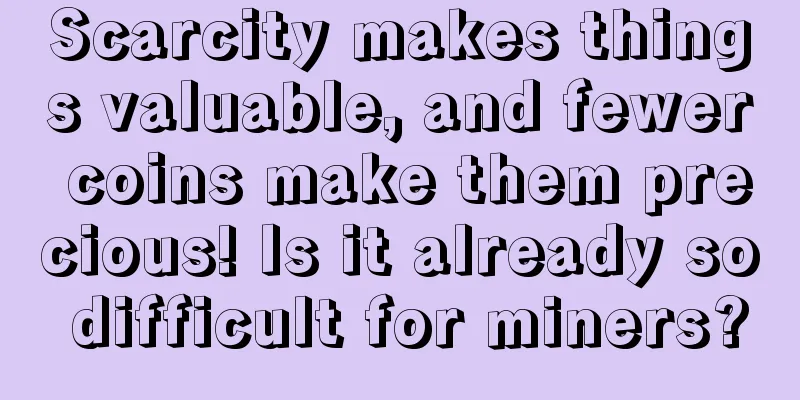 Scarcity makes things valuable, and fewer coins make them precious! Is it already so difficult for miners?