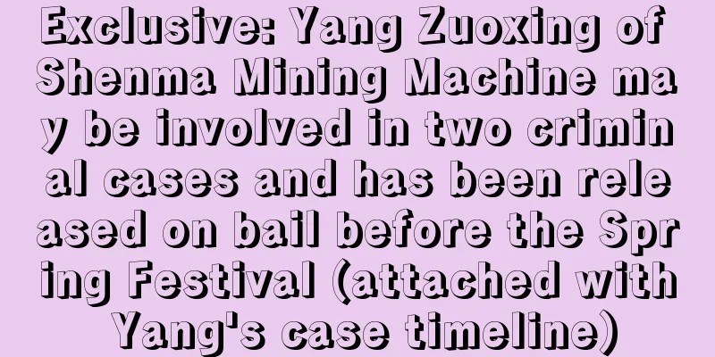 Exclusive: Yang Zuoxing of Shenma Mining Machine may be involved in two criminal cases and has been released on bail before the Spring Festival (attached with Yang's case timeline)