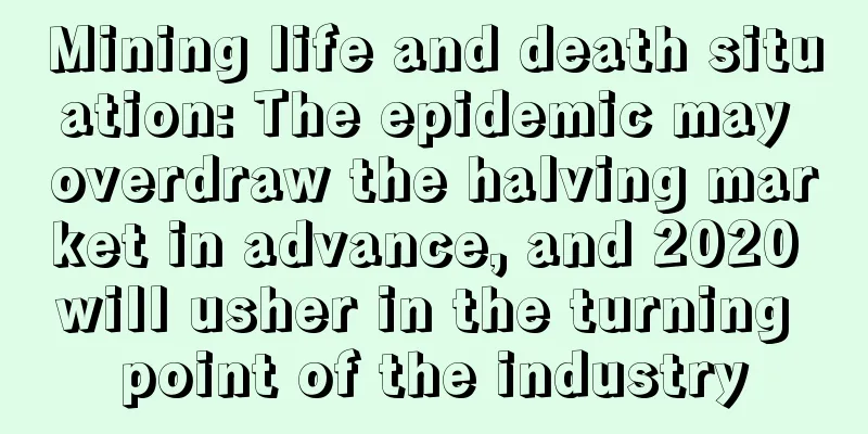 Mining life and death situation: The epidemic may overdraw the halving market in advance, and 2020 will usher in the turning point of the industry