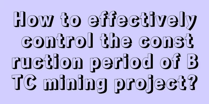 How to effectively control the construction period of BTC mining project?