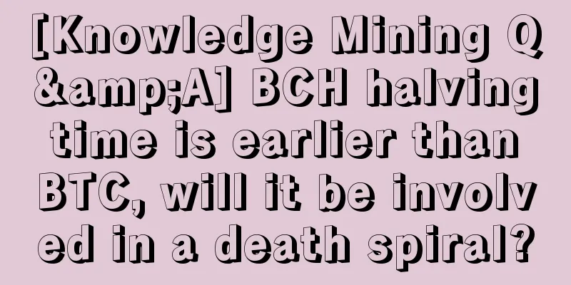 [Knowledge Mining Q&A] BCH halving time is earlier than BTC, will it be involved in a death spiral?