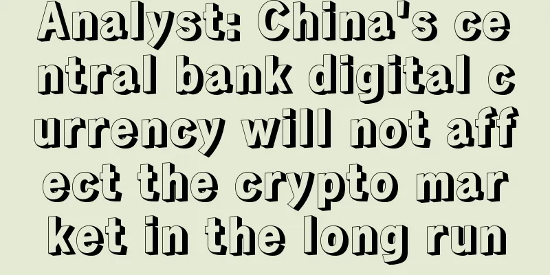 Analyst: China's central bank digital currency will not affect the crypto market in the long run