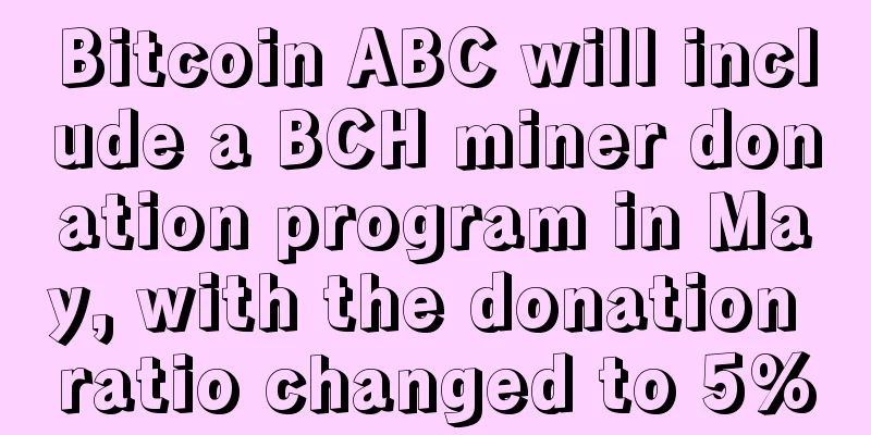 Bitcoin ABC will include a BCH miner donation program in May, with the donation ratio changed to 5%