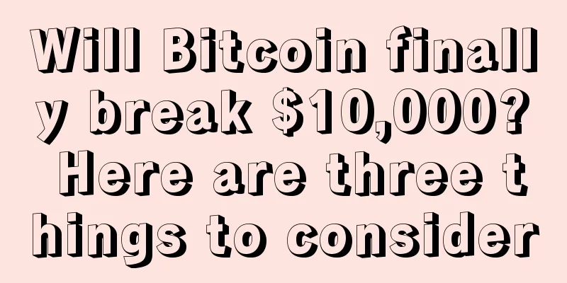 Will Bitcoin finally break $10,000? Here are three things to consider
