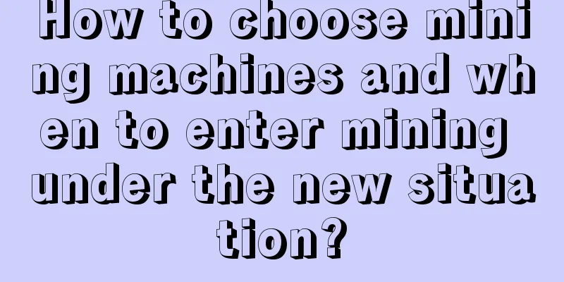 How to choose mining machines and when to enter mining under the new situation?
