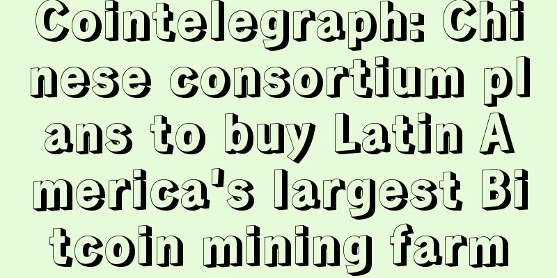 Cointelegraph: Chinese consortium plans to buy Latin America's largest Bitcoin mining farm