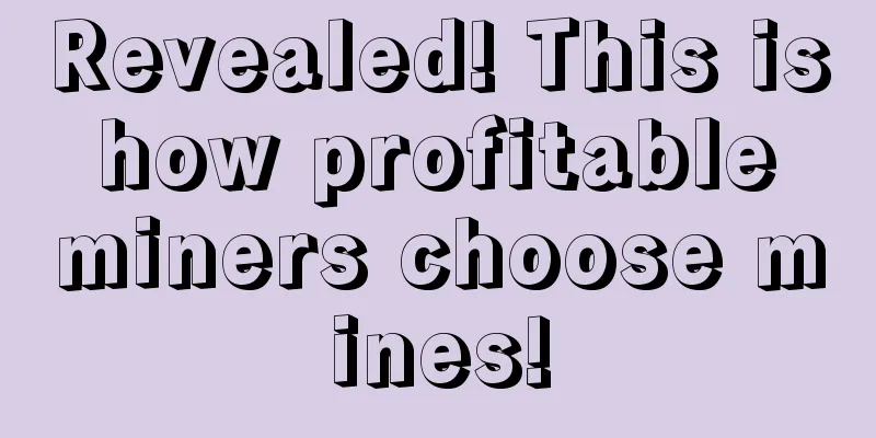Revealed! This is how profitable miners choose mines!