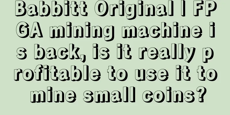 Babbitt Original | FPGA mining machine is back, is it really profitable to use it to mine small coins?