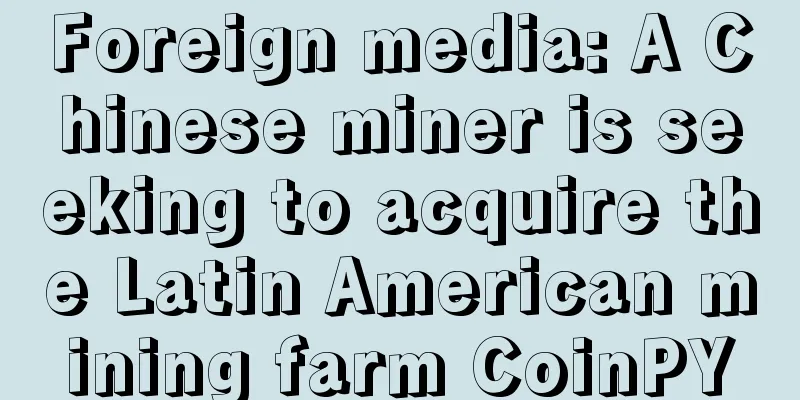 Foreign media: A Chinese miner is seeking to acquire the Latin American mining farm CoinPY
