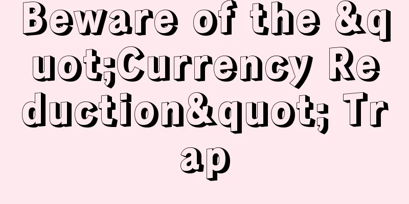 Beware of the "Currency Reduction" Trap