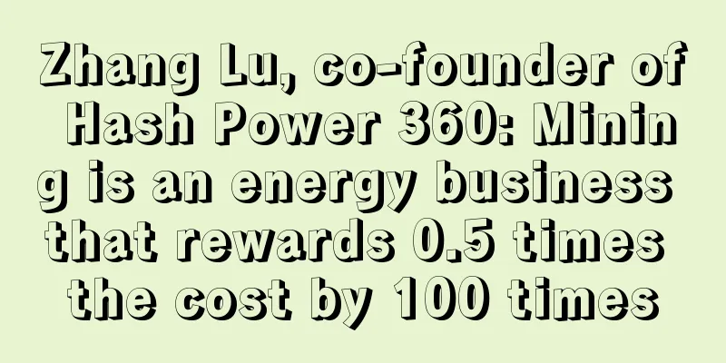 Zhang Lu, co-founder of Hash Power 360: Mining is an energy business that rewards 0.5 times the cost by 100 times
