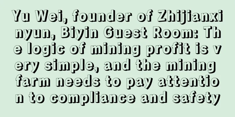 Yu Wei, founder of Zhijianxinyun, Biyin Guest Room: The logic of mining profit is very simple, and the mining farm needs to pay attention to compliance and safety