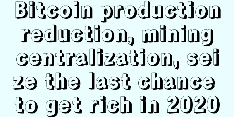 Bitcoin production reduction, mining centralization, seize the last chance to get rich in 2020