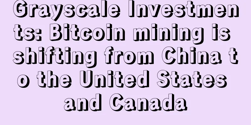 Grayscale Investments: Bitcoin mining is shifting from China to the United States and Canada