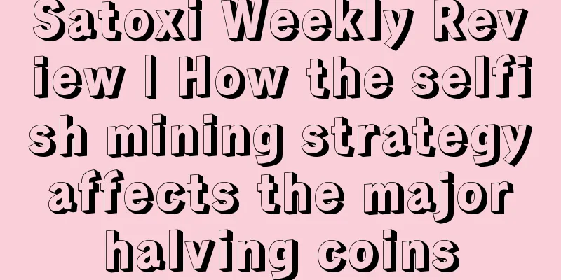 Satoxi Weekly Review | How the selfish mining strategy affects the major halving coins