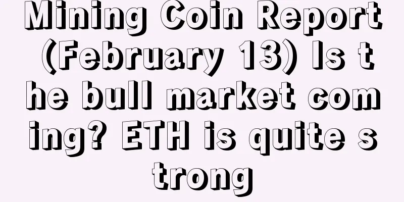 Mining Coin Report (February 13) Is the bull market coming? ETH is quite strong