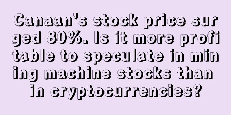 Canaan’s stock price surged 80%. Is it more profitable to speculate in mining machine stocks than in cryptocurrencies?