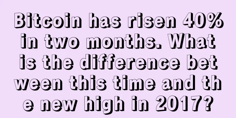 Bitcoin has risen 40% in two months. What is the difference between this time and the new high in 2017?