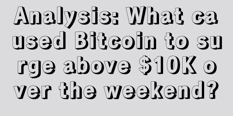 Analysis: What caused Bitcoin to surge above $10K over the weekend?