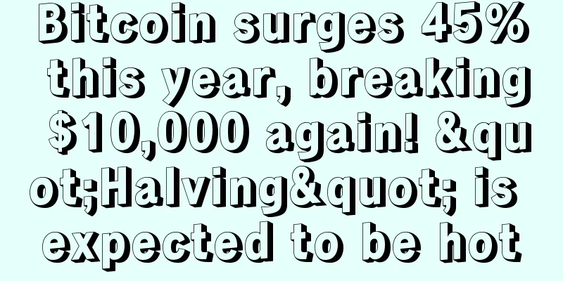 Bitcoin surges 45% this year, breaking $10,000 again! "Halving" is expected to be hot