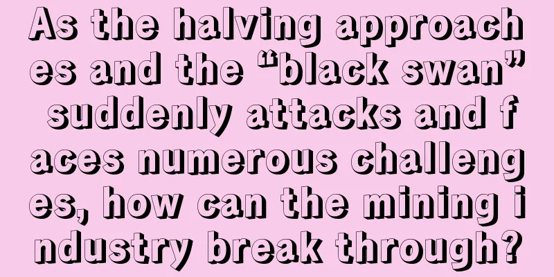 As the halving approaches and the “black swan” suddenly attacks and faces numerous challenges, how can the mining industry break through?