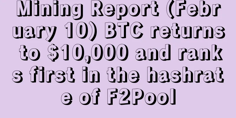 Mining Report (February 10) BTC returns to $10,000 and ranks first in the hashrate of F2Pool