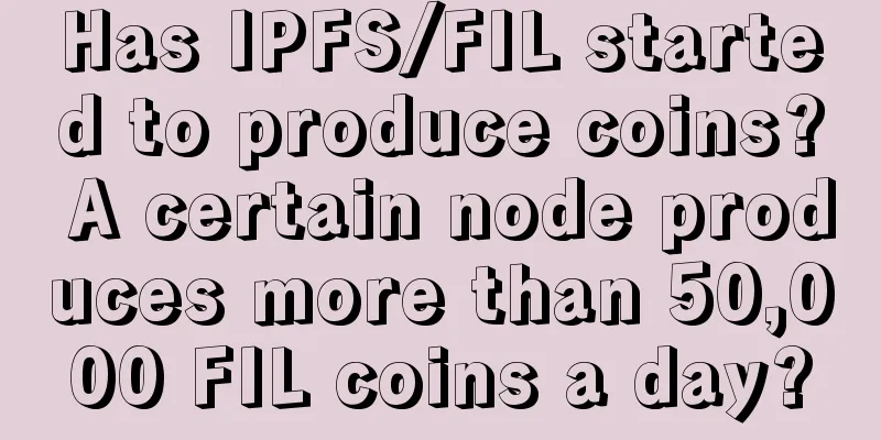Has IPFS/FIL started to produce coins? A certain node produces more than 50,000 FIL coins a day?