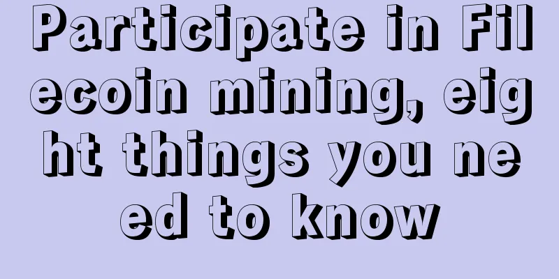 Participate in Filecoin mining, eight things you need to know