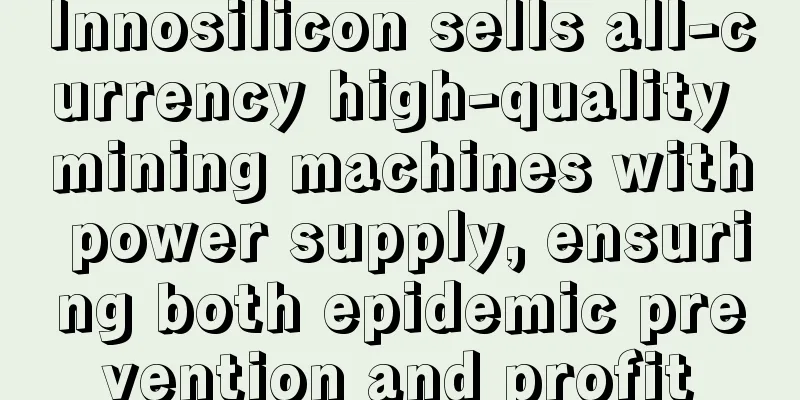 Innosilicon sells all-currency high-quality mining machines with power supply, ensuring both epidemic prevention and profit