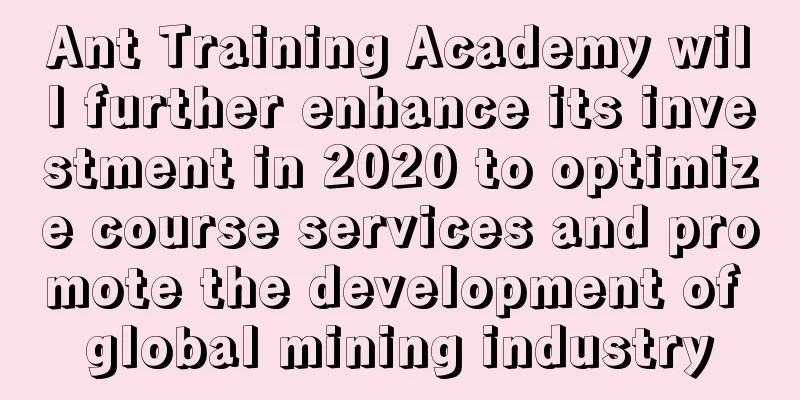 Ant Training Academy will further enhance its investment in 2020 to optimize course services and promote the development of global mining industry